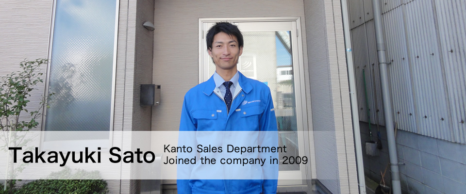 Takayuki Sato Kanto Sales Department Joined the company in 2009